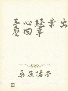 手心经常出汗怎么回事