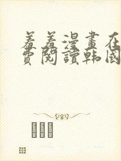 羞羞漫画在线免费阅读韩国网站