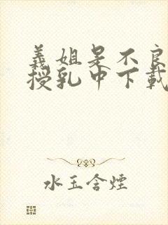 义姐是不良妈妈授乳中下载