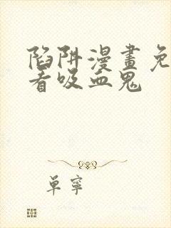 陷阱漫画免费观看吸血鬼