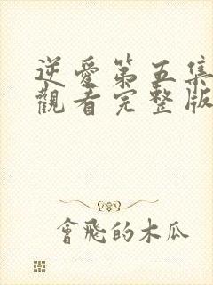 逆爱第五集免费观看完整版高清