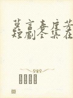 莫言春度芳菲尽短剧全集在线观看