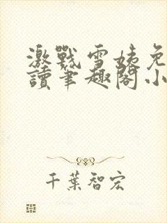 激战雪姨免费阅读笔趣阁小说