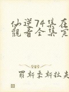 仙逆74集在线观看全集完整版高清