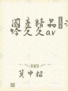 国产精品髙潮呻吟久久av