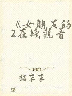 《女朋友的妈妈2在线观看