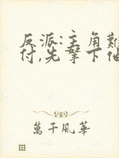 反派:主角难对付,先拿下他的漂亮妈妈