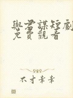 与君谋短剧全集免费观看