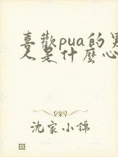 喜欢pua的男人是什么心理