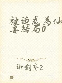 被迫成为仙共家妻结局0