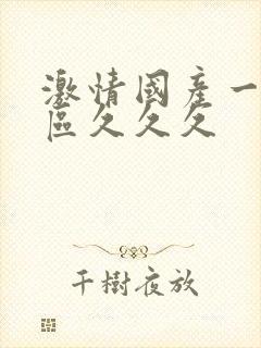 激情国产一区二区久久久