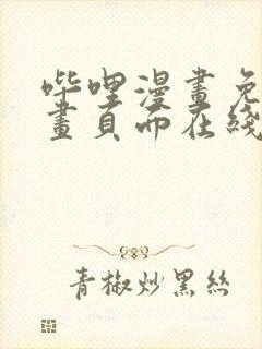 哔哩漫画免费漫画页面在线看漫画网站看漫画