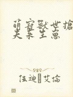 萌宠兽世抢个兽夫来生崽