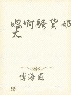 嗯啊骚货奶子好大