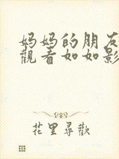 妈妈的朋友在线观看如如影视