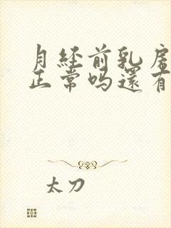 月经前乳房胀痛正常吗还有肿块