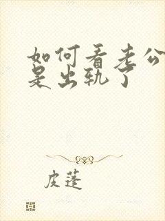 如何看老公是不是出轨了