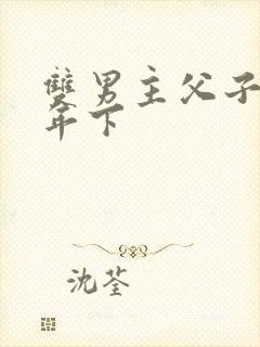 双男主父子骨科年下