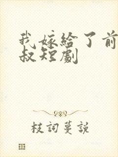 我嫁给了前任他叔短剧