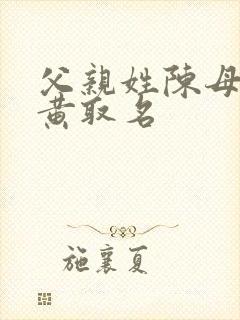 父亲姓陈母亲姓黄取名