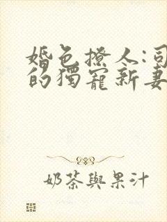 婚色撩人:司少的独宠新妻