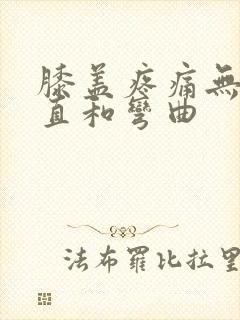 膝盖疼痛无法伸直和弯曲