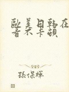 欧美日韩在线观看不卡顿