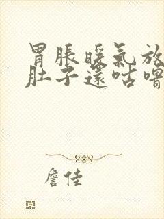 胃胀暖气放屁,肚子还咕噜咕噜响