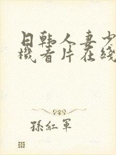 日韩人妻少妇手机看片在线