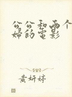 公公和两个儿媳妇的电影