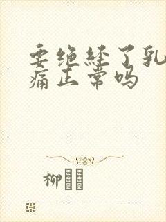 要绝经了乳房胀痛正常吗