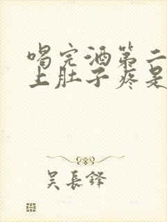 喝完酒第二天早上肚子疼是怎么回事