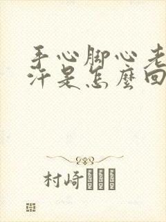 手心脚心老是冒汗是怎么回事