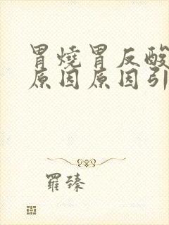 胃烧胃反酸什么原因原因引起的