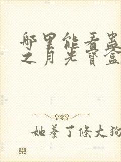 哪里能看蛊真人之月光宝盒