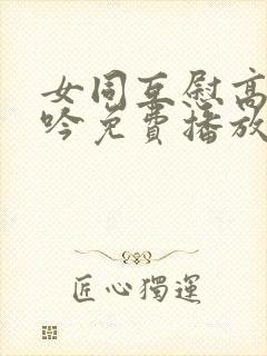 女同互慰高潮呻吟免费播放女同