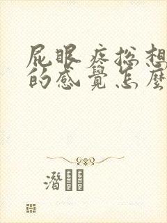 屁眼疼总想拉屎的感觉怎么回事