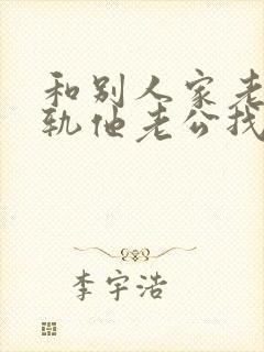 和别人家老婆出轨他老公找麻烦怎么办