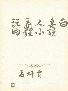 玩弄人妻白嫩的肉体小说