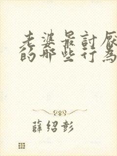 老婆最讨厌老公的哪些行为