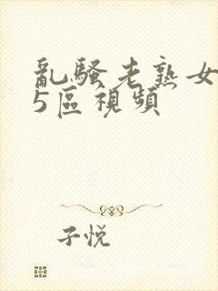 乱骚老熟女成熟5区视频封面