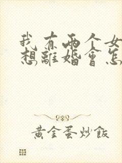 我有两个女儿我想离婚会怎么判