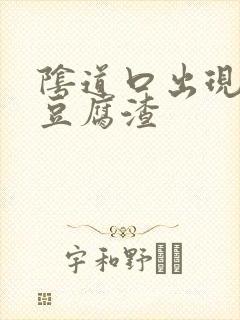 阴道口出现黄色豆腐渣