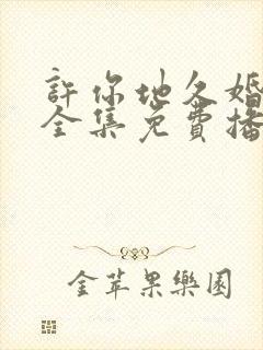 许你地久婚短剧全集免费播放