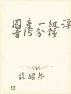 国产一级淫片试看15分钟