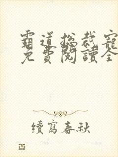 霸道总裁宠定你免费阅读全文