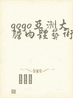 gogo亚洲大胆肉体艺术