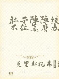 肚子阵阵绞痛又不拉怎么办