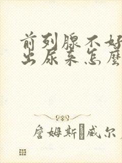 前列腺不好尿不出尿来怎么办