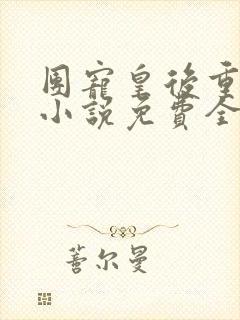 团宠皇后重生了小说免费全文阅读